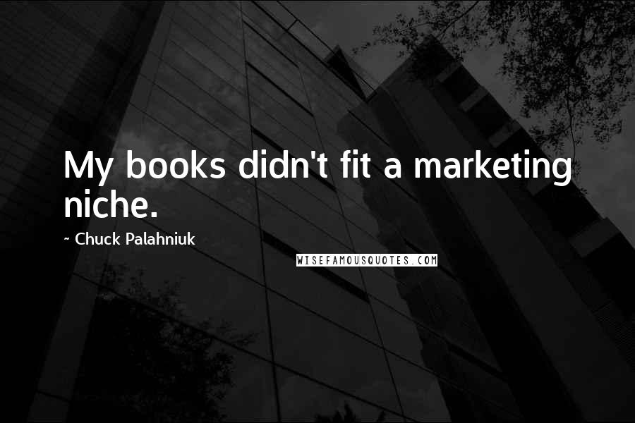 Chuck Palahniuk Quotes: My books didn't fit a marketing niche.