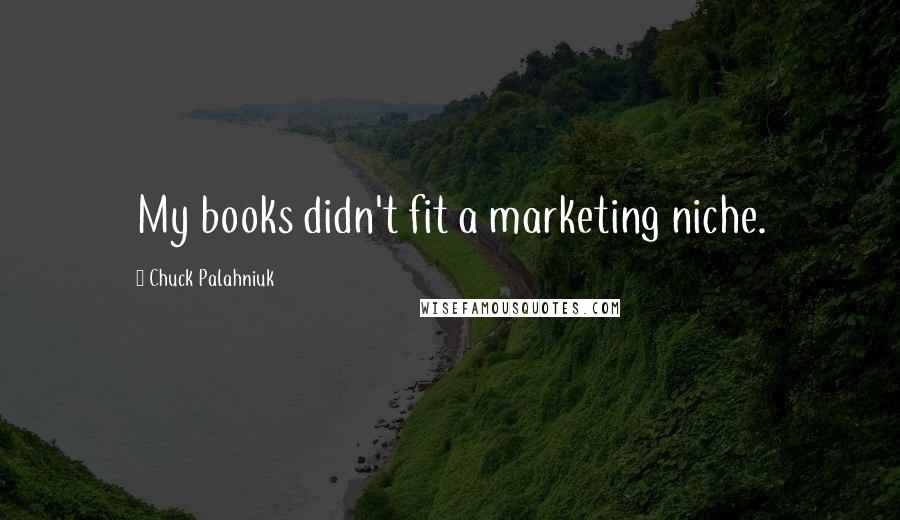 Chuck Palahniuk Quotes: My books didn't fit a marketing niche.