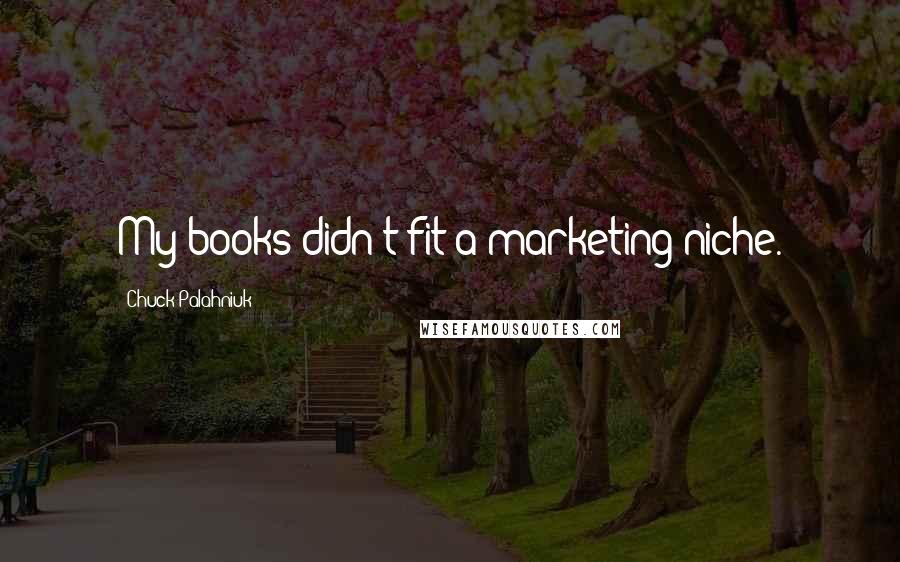 Chuck Palahniuk Quotes: My books didn't fit a marketing niche.