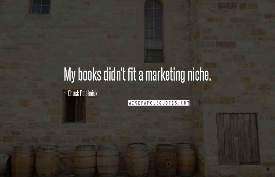 Chuck Palahniuk Quotes: My books didn't fit a marketing niche.