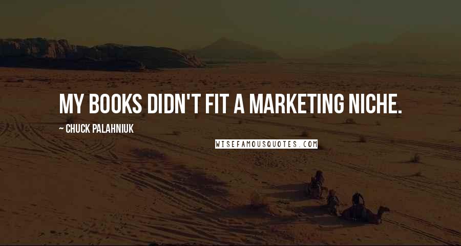 Chuck Palahniuk Quotes: My books didn't fit a marketing niche.