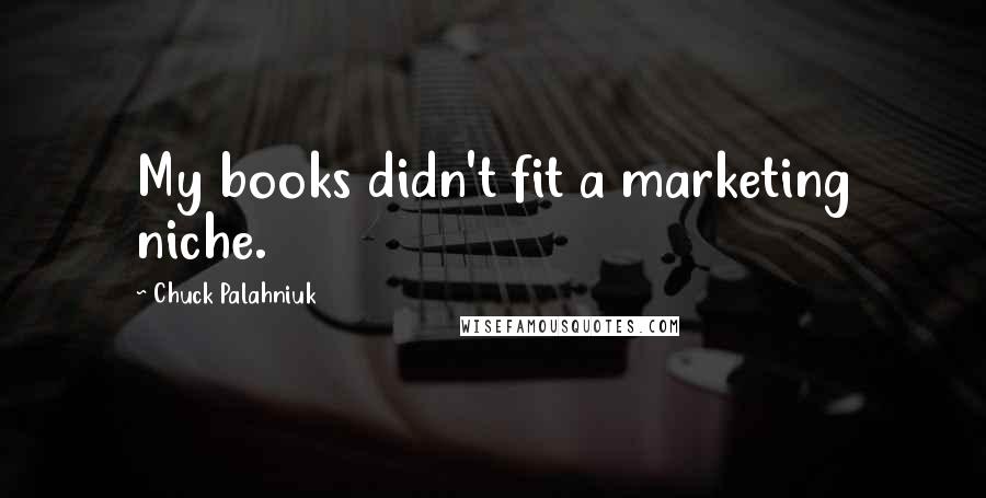 Chuck Palahniuk Quotes: My books didn't fit a marketing niche.