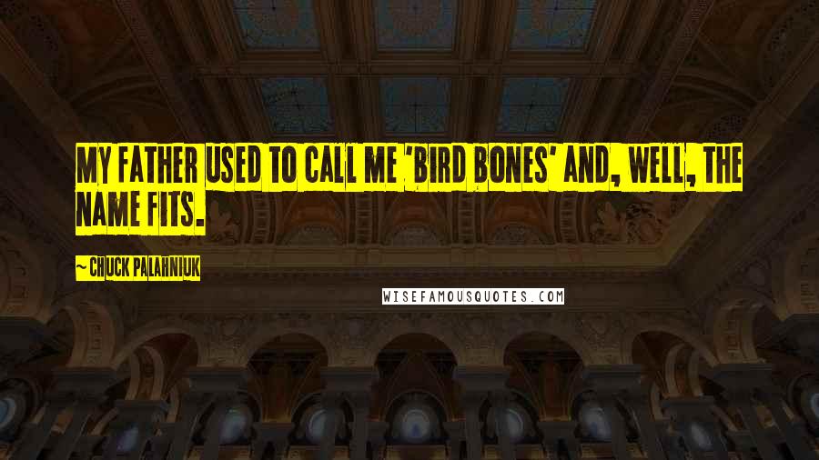 Chuck Palahniuk Quotes: My father used to call me 'bird bones' and, well, the name fits.