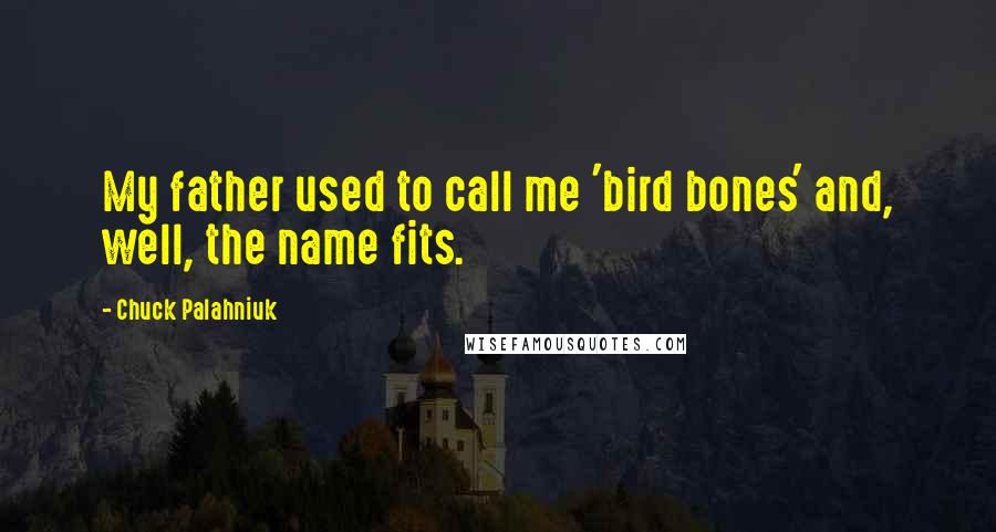 Chuck Palahniuk Quotes: My father used to call me 'bird bones' and, well, the name fits.