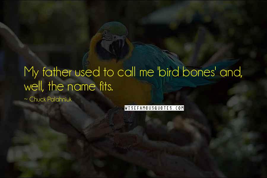 Chuck Palahniuk Quotes: My father used to call me 'bird bones' and, well, the name fits.