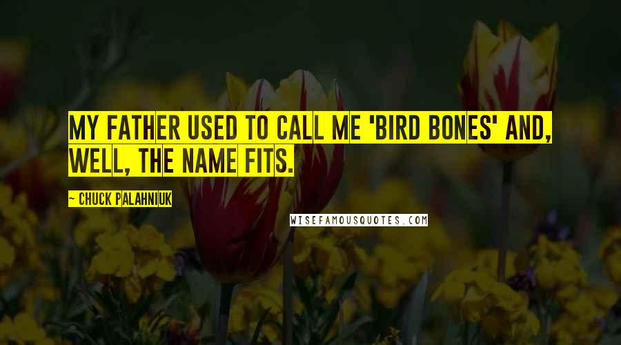 Chuck Palahniuk Quotes: My father used to call me 'bird bones' and, well, the name fits.