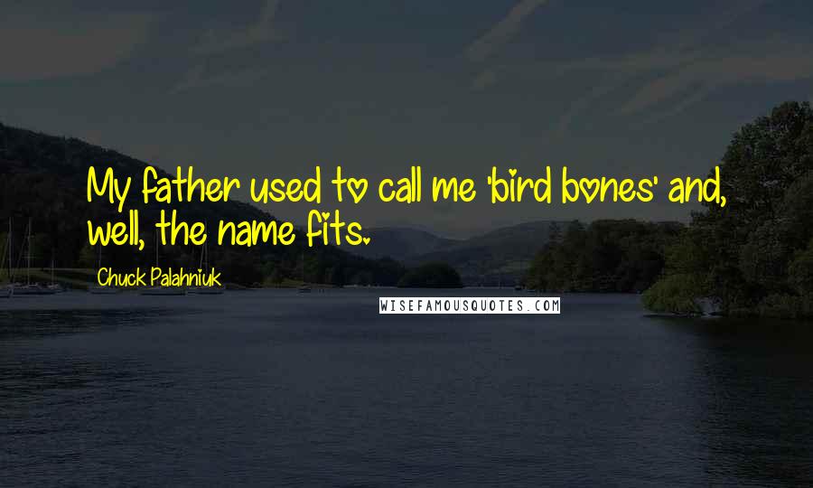 Chuck Palahniuk Quotes: My father used to call me 'bird bones' and, well, the name fits.