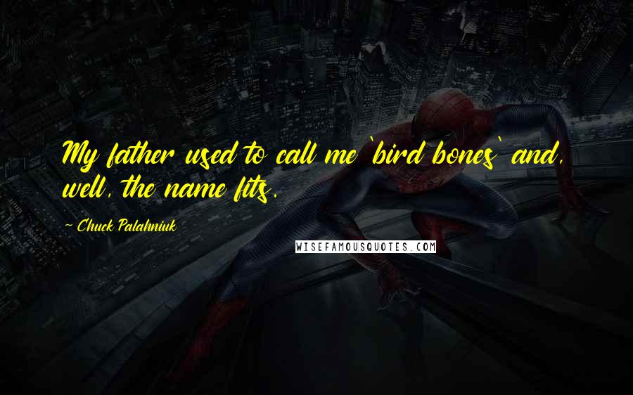 Chuck Palahniuk Quotes: My father used to call me 'bird bones' and, well, the name fits.