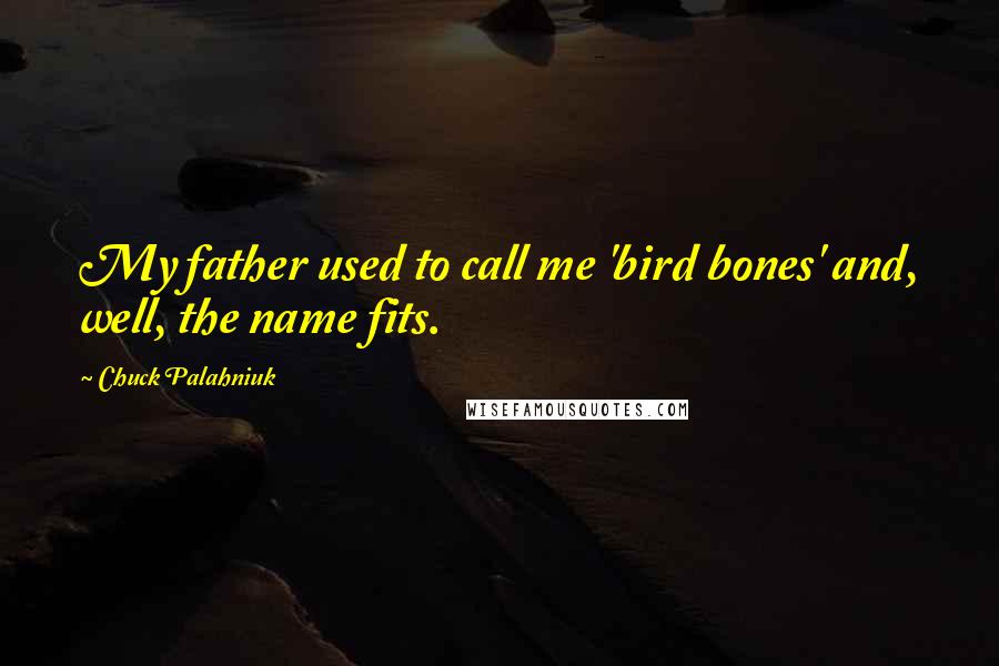 Chuck Palahniuk Quotes: My father used to call me 'bird bones' and, well, the name fits.