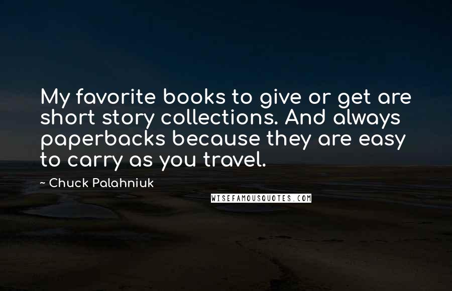 Chuck Palahniuk Quotes: My favorite books to give or get are short story collections. And always paperbacks because they are easy to carry as you travel.