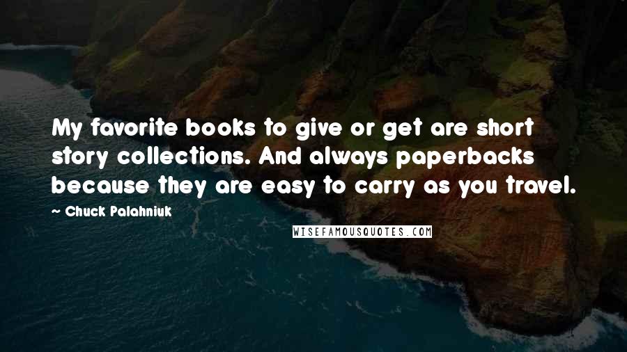 Chuck Palahniuk Quotes: My favorite books to give or get are short story collections. And always paperbacks because they are easy to carry as you travel.