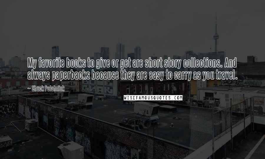 Chuck Palahniuk Quotes: My favorite books to give or get are short story collections. And always paperbacks because they are easy to carry as you travel.