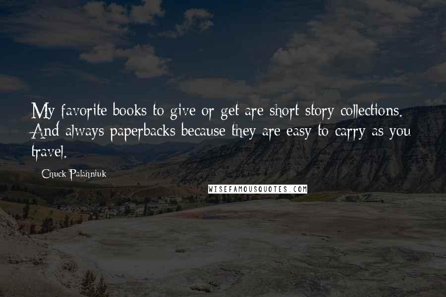 Chuck Palahniuk Quotes: My favorite books to give or get are short story collections. And always paperbacks because they are easy to carry as you travel.