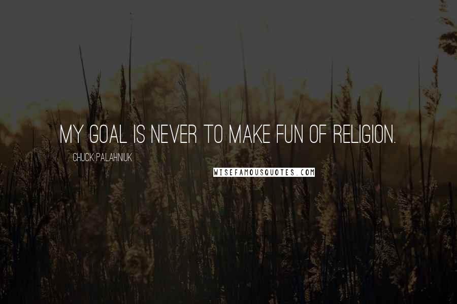 Chuck Palahniuk Quotes: My goal is never to make fun of religion.