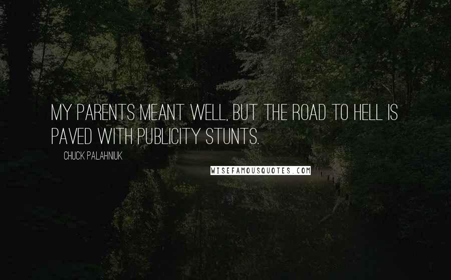 Chuck Palahniuk Quotes: My parents meant well, but the road to Hell is paved with publicity stunts.