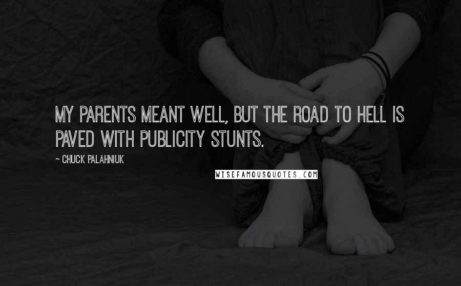 Chuck Palahniuk Quotes: My parents meant well, but the road to Hell is paved with publicity stunts.