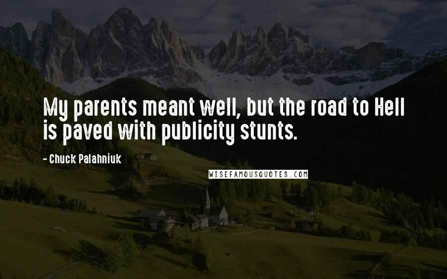 Chuck Palahniuk Quotes: My parents meant well, but the road to Hell is paved with publicity stunts.