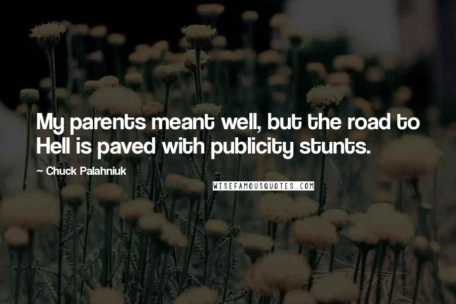 Chuck Palahniuk Quotes: My parents meant well, but the road to Hell is paved with publicity stunts.