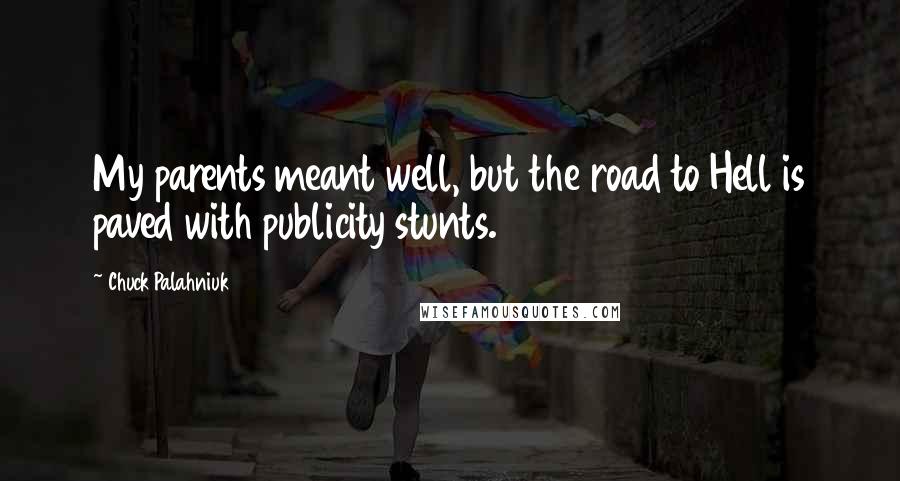 Chuck Palahniuk Quotes: My parents meant well, but the road to Hell is paved with publicity stunts.