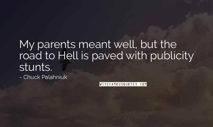 Chuck Palahniuk Quotes: My parents meant well, but the road to Hell is paved with publicity stunts.