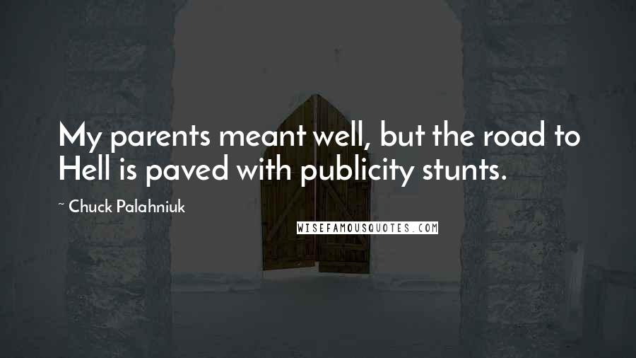 Chuck Palahniuk Quotes: My parents meant well, but the road to Hell is paved with publicity stunts.