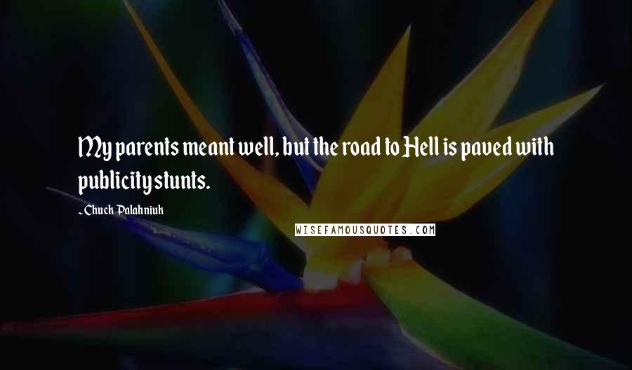 Chuck Palahniuk Quotes: My parents meant well, but the road to Hell is paved with publicity stunts.