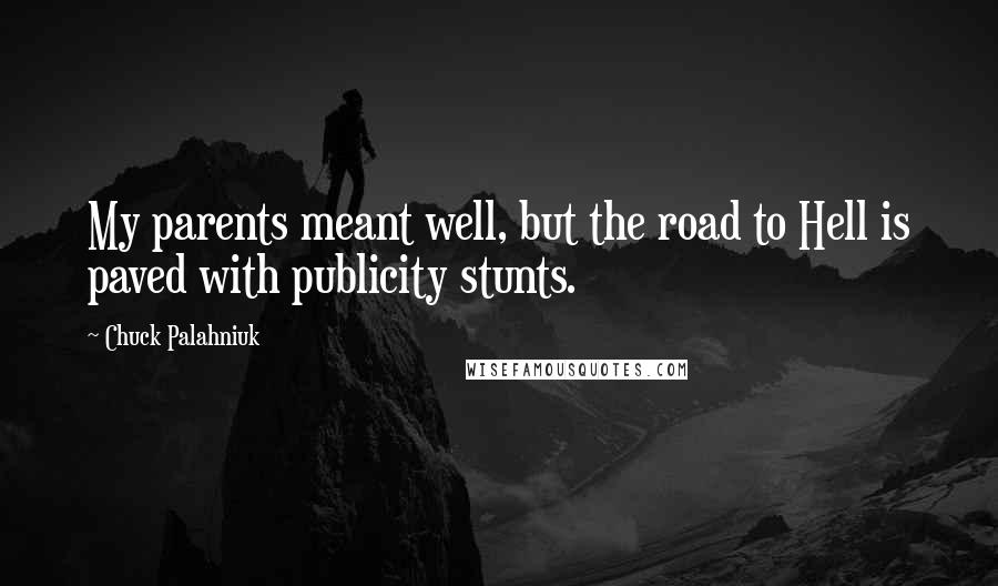 Chuck Palahniuk Quotes: My parents meant well, but the road to Hell is paved with publicity stunts.