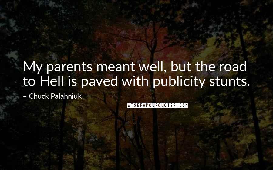 Chuck Palahniuk Quotes: My parents meant well, but the road to Hell is paved with publicity stunts.