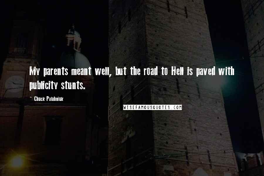 Chuck Palahniuk Quotes: My parents meant well, but the road to Hell is paved with publicity stunts.