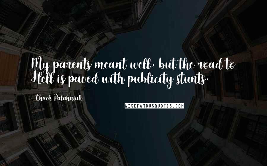 Chuck Palahniuk Quotes: My parents meant well, but the road to Hell is paved with publicity stunts.