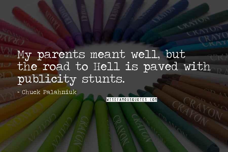 Chuck Palahniuk Quotes: My parents meant well, but the road to Hell is paved with publicity stunts.