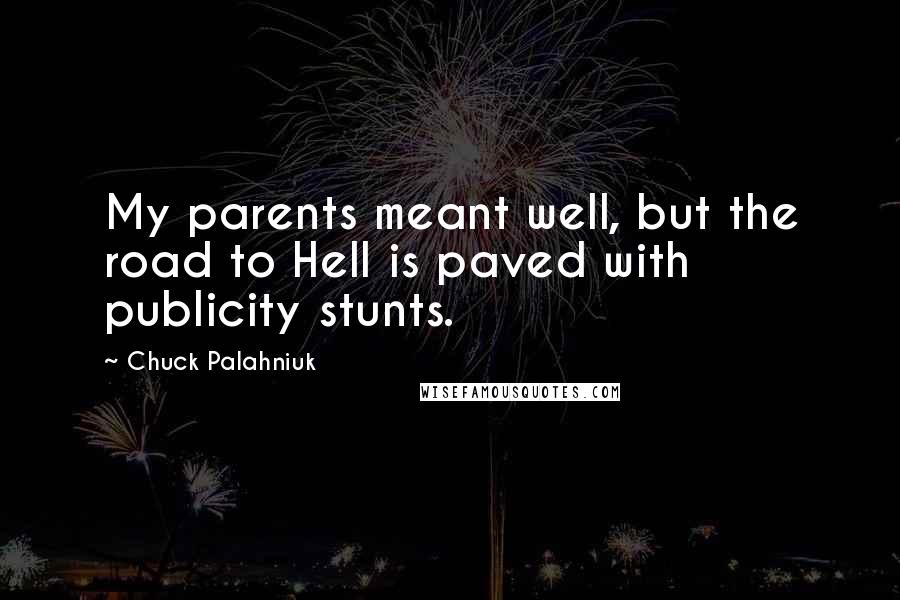 Chuck Palahniuk Quotes: My parents meant well, but the road to Hell is paved with publicity stunts.