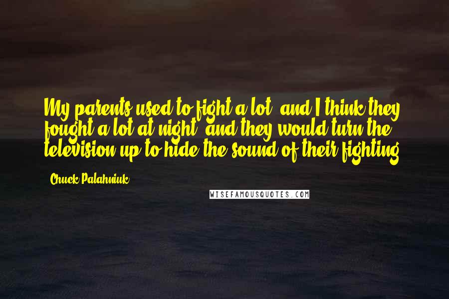 Chuck Palahniuk Quotes: My parents used to fight a lot, and I think they fought a lot at night, and they would turn the television up to hide the sound of their fighting.