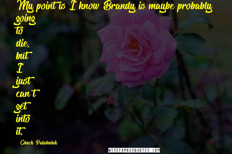 Chuck Palahniuk Quotes: My point is I know Brandy is maybe probably going to die, but I just can't get into it.