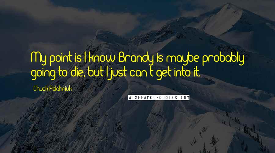 Chuck Palahniuk Quotes: My point is I know Brandy is maybe probably going to die, but I just can't get into it.