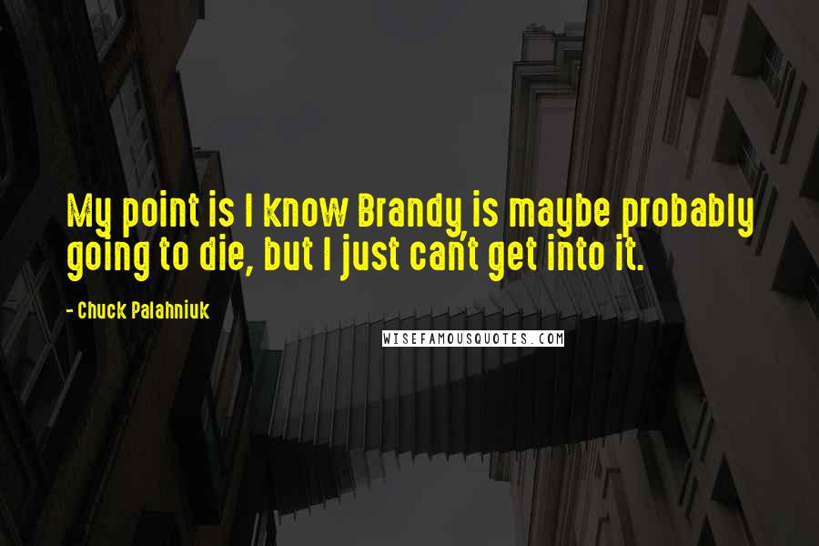 Chuck Palahniuk Quotes: My point is I know Brandy is maybe probably going to die, but I just can't get into it.