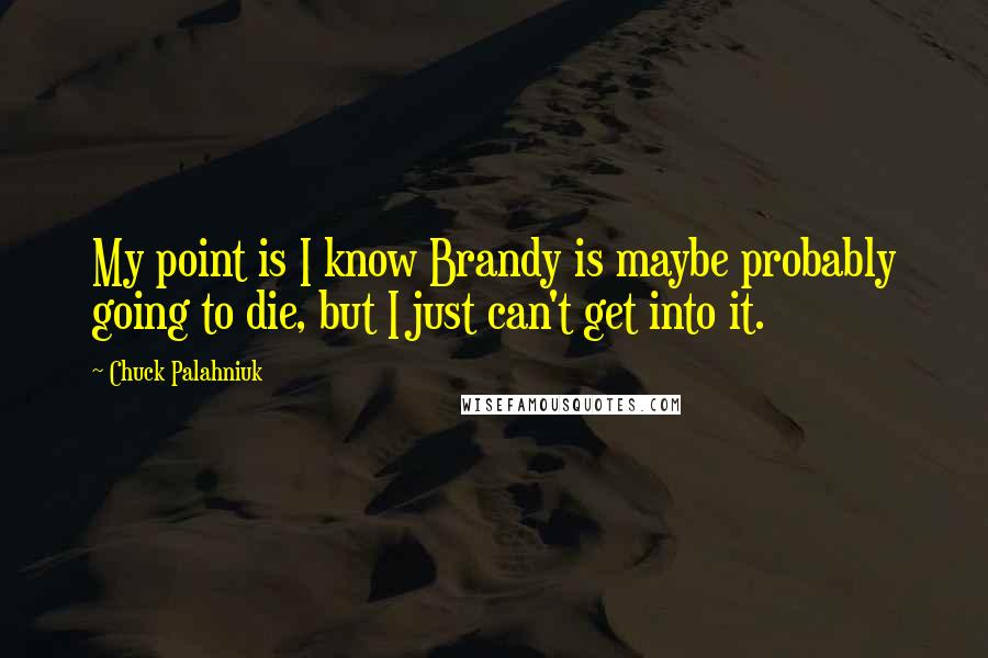 Chuck Palahniuk Quotes: My point is I know Brandy is maybe probably going to die, but I just can't get into it.