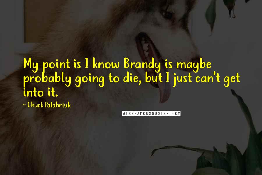 Chuck Palahniuk Quotes: My point is I know Brandy is maybe probably going to die, but I just can't get into it.