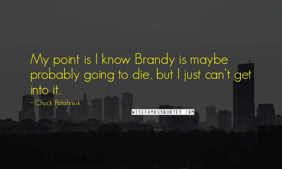 Chuck Palahniuk Quotes: My point is I know Brandy is maybe probably going to die, but I just can't get into it.