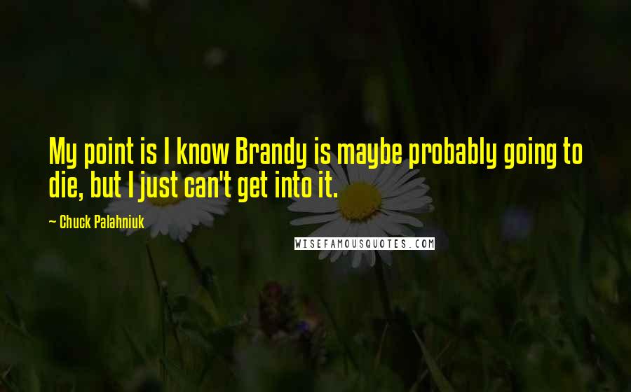 Chuck Palahniuk Quotes: My point is I know Brandy is maybe probably going to die, but I just can't get into it.