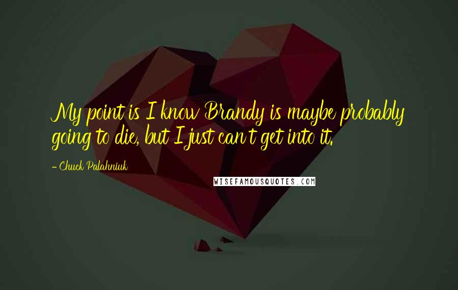 Chuck Palahniuk Quotes: My point is I know Brandy is maybe probably going to die, but I just can't get into it.