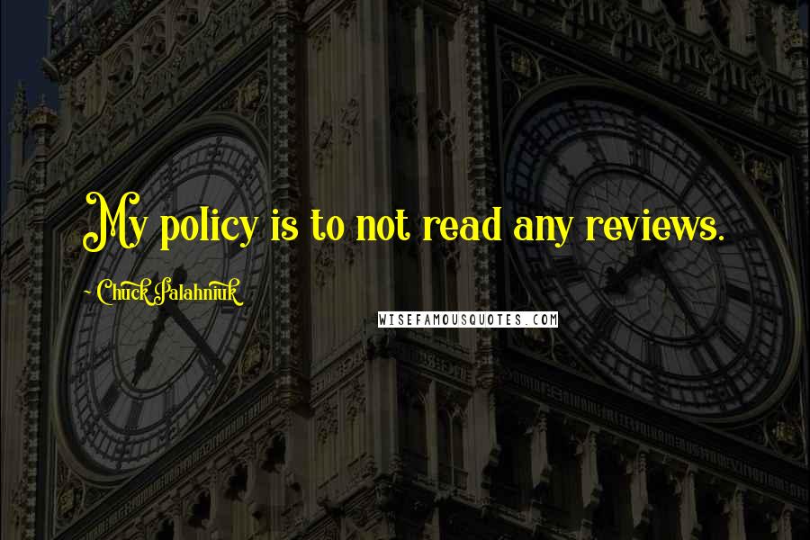 Chuck Palahniuk Quotes: My policy is to not read any reviews.