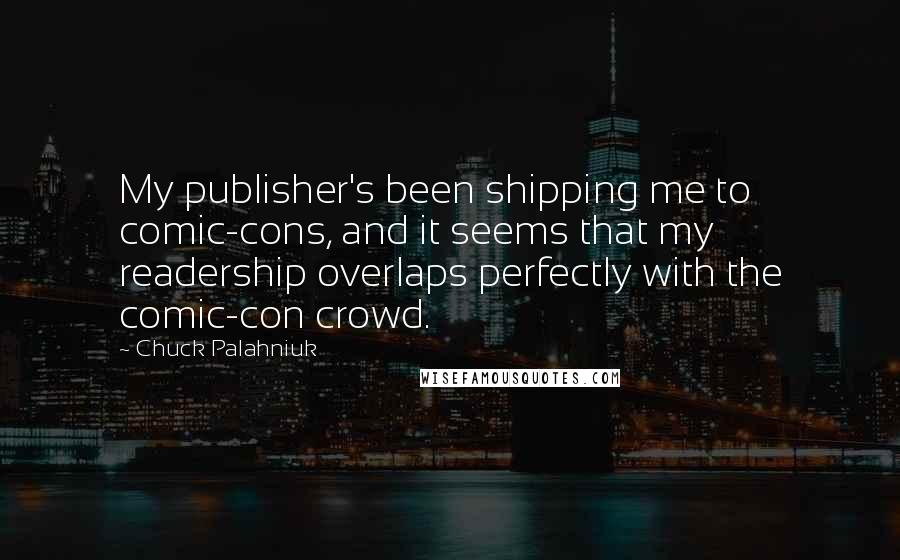 Chuck Palahniuk Quotes: My publisher's been shipping me to comic-cons, and it seems that my readership overlaps perfectly with the comic-con crowd.