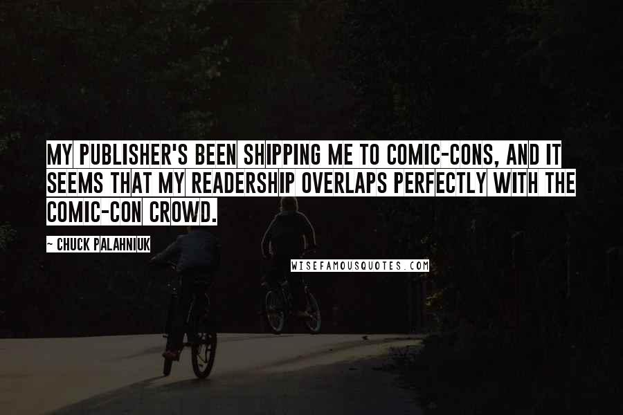 Chuck Palahniuk Quotes: My publisher's been shipping me to comic-cons, and it seems that my readership overlaps perfectly with the comic-con crowd.