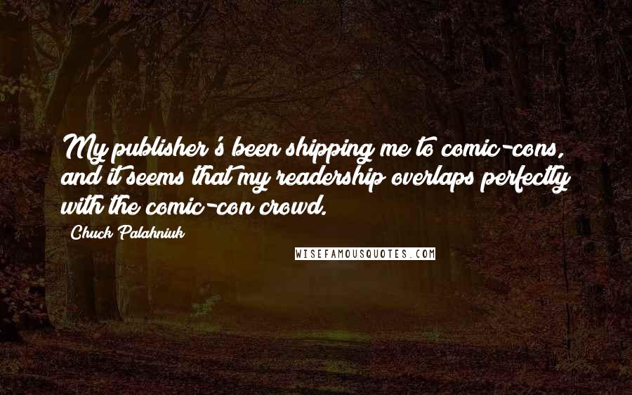 Chuck Palahniuk Quotes: My publisher's been shipping me to comic-cons, and it seems that my readership overlaps perfectly with the comic-con crowd.