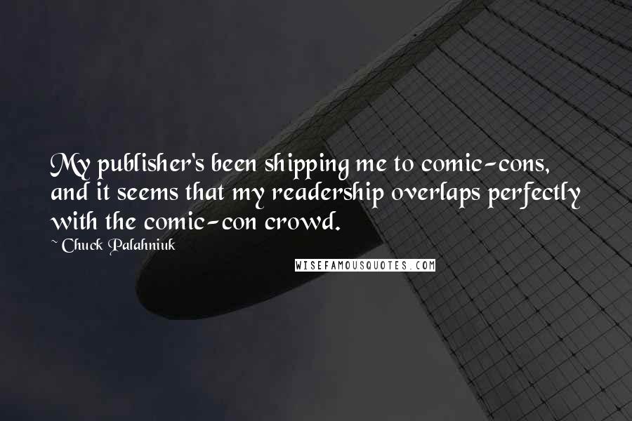 Chuck Palahniuk Quotes: My publisher's been shipping me to comic-cons, and it seems that my readership overlaps perfectly with the comic-con crowd.