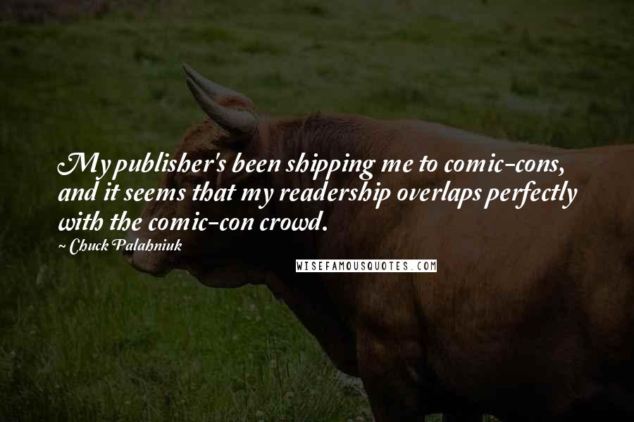 Chuck Palahniuk Quotes: My publisher's been shipping me to comic-cons, and it seems that my readership overlaps perfectly with the comic-con crowd.