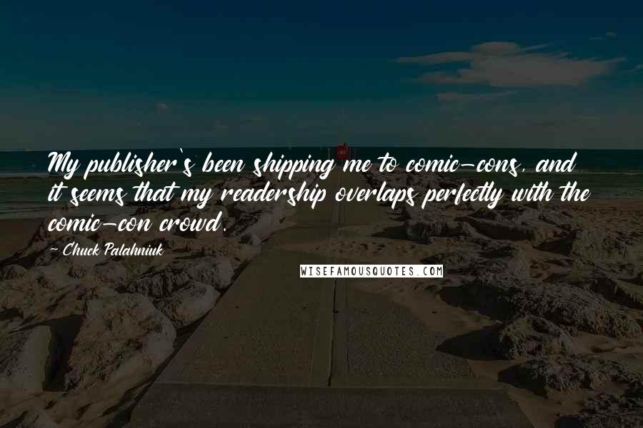 Chuck Palahniuk Quotes: My publisher's been shipping me to comic-cons, and it seems that my readership overlaps perfectly with the comic-con crowd.