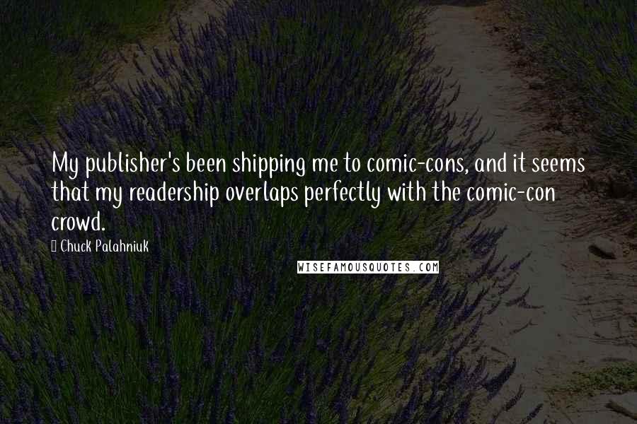 Chuck Palahniuk Quotes: My publisher's been shipping me to comic-cons, and it seems that my readership overlaps perfectly with the comic-con crowd.