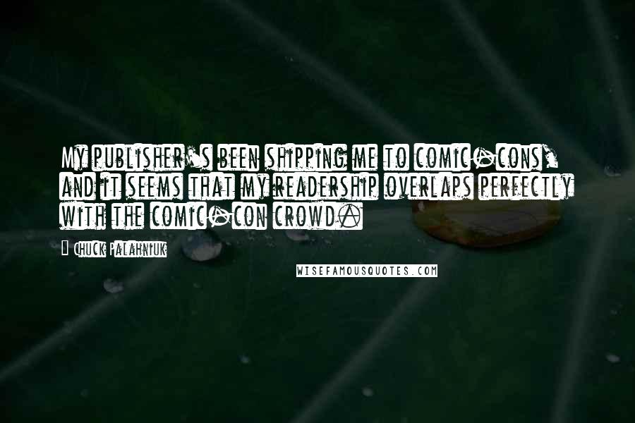 Chuck Palahniuk Quotes: My publisher's been shipping me to comic-cons, and it seems that my readership overlaps perfectly with the comic-con crowd.